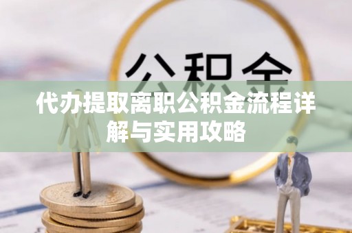 杉林代办提取离职公积金流程详解与实用攻略