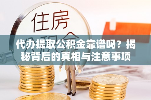 杉林代办提取公积金靠谱吗？揭秘背后的真相与注意事项