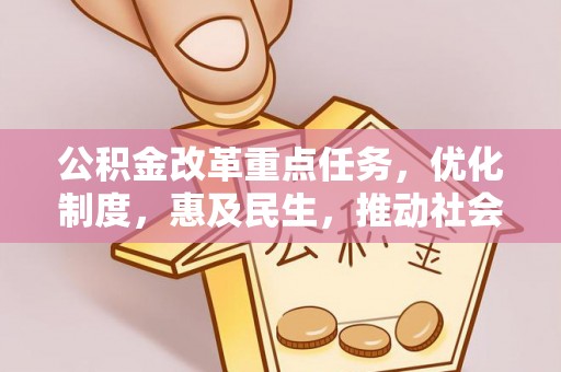 杉林公积金改革重点任务，优化制度，惠及民生，推动社会公平发展