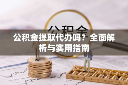 杉林公积金提取代办吗？全面解析与实用指南