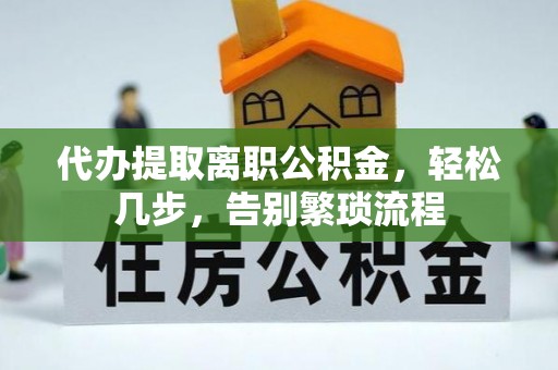 杉林代办提取离职公积金，轻松几步，告别繁琐流程