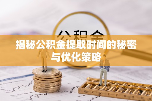 杉林揭秘公积金提取时间的秘密与优化策略