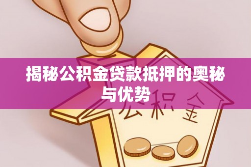 杉林揭秘公积金贷款抵押的奥秘与优势