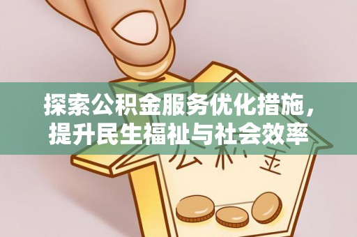 杉林探索公积金服务优化措施，提升民生福祉与社会效率