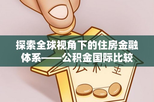 杉林探索全球视角下的住房金融体系——公积金国际比较