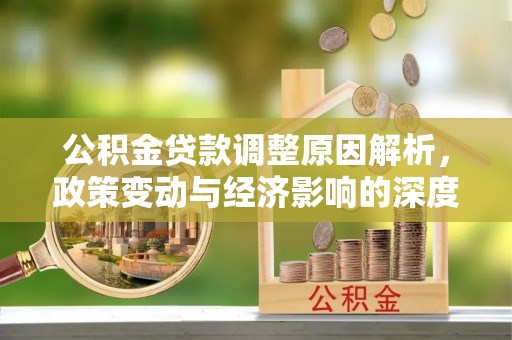 杉林公积金贷款调整原因解析，政策变动与经济影响的深度探讨