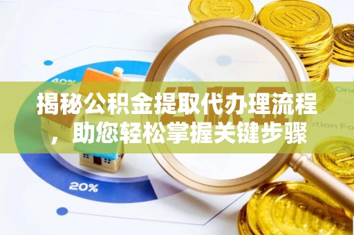 杉林揭秘公积金提取代办理流程，助您轻松掌握关键步骤