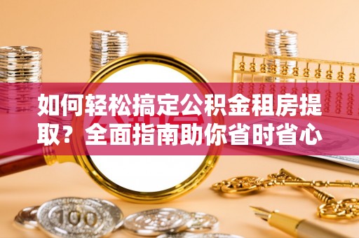 杉林如何轻松搞定公积金租房提取？全面指南助你省时省心