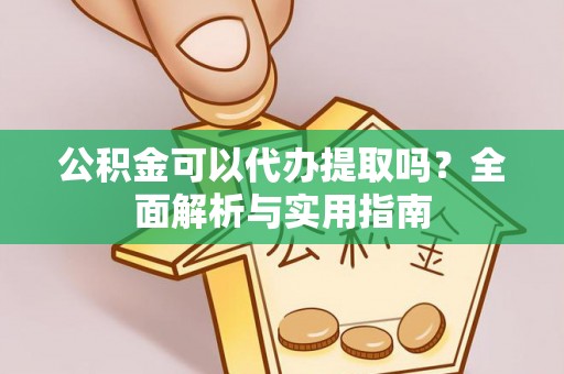 杉林公积金可以代办提取吗？全面解析与实用指南