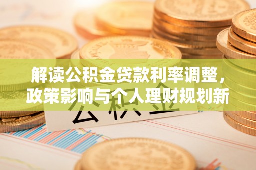杉林解读公积金贷款利率调整，政策影响与个人理财规划新思路