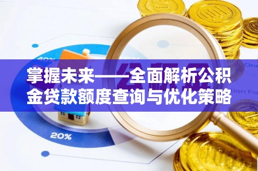 杉林掌握未来——全面解析公积金贷款额度查询与优化策略