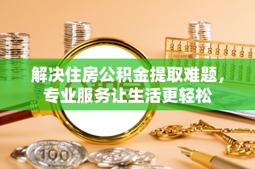 杉林解决住房公积金提取难题，专业服务让生活更轻松