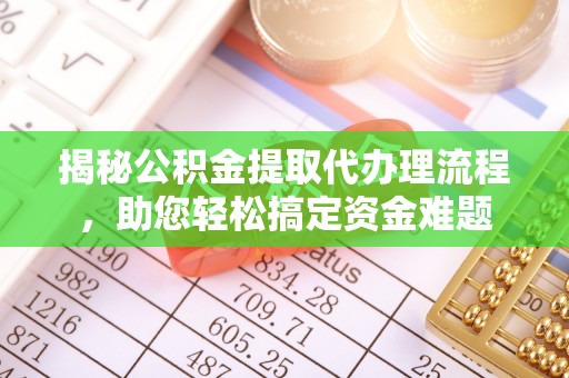 杉林揭秘公积金提取代办理流程，助您轻松搞定资金难题