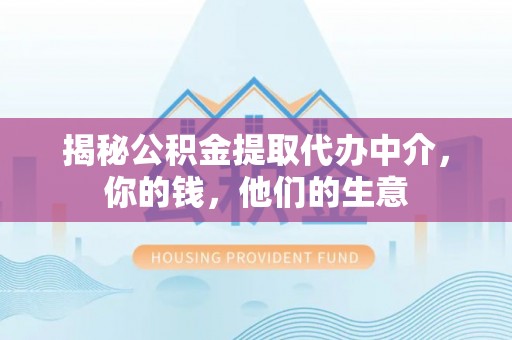 杉林揭秘公积金提取代办中介，你的钱，他们的生意