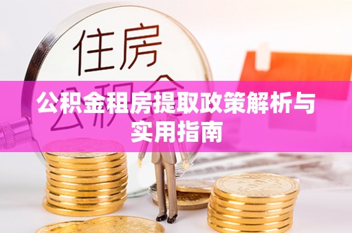 杉林公积金租房提取政策解析与实用指南