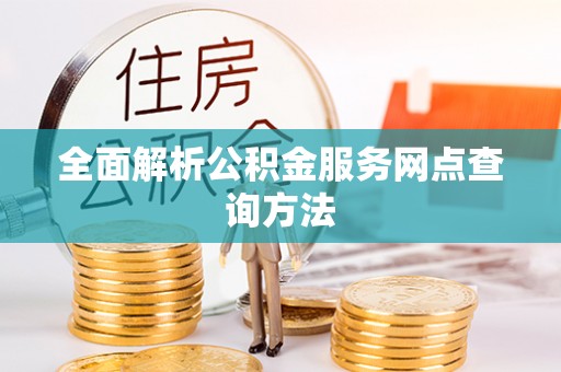 杉林全面解析公积金服务网点查询方法