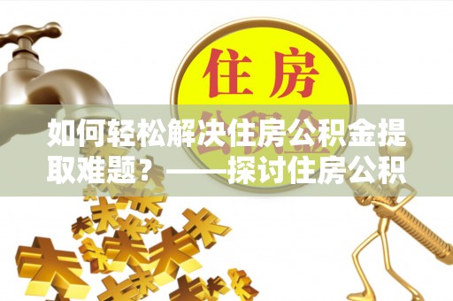 杉林如何轻松解决住房公积金提取难题？——探讨住房公积金提取代办服务