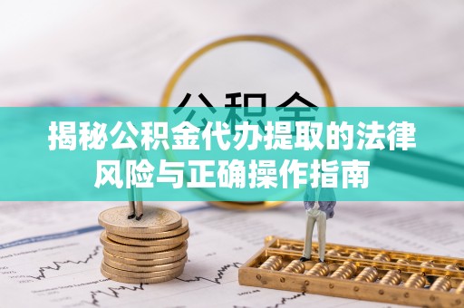 杉林揭秘公积金代办提取的法律风险与正确操作指南