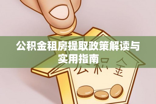 杉林公积金租房提取政策解读与实用指南