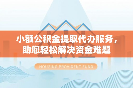 杉林小额公积金提取代办服务，助您轻松解决资金难题