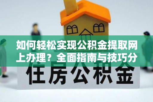 杉林如何轻松实现公积金提取网上办理？全面指南与技巧分享