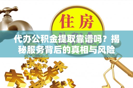 杉林代办公积金提取靠谱吗？揭秘服务背后的真相与风险