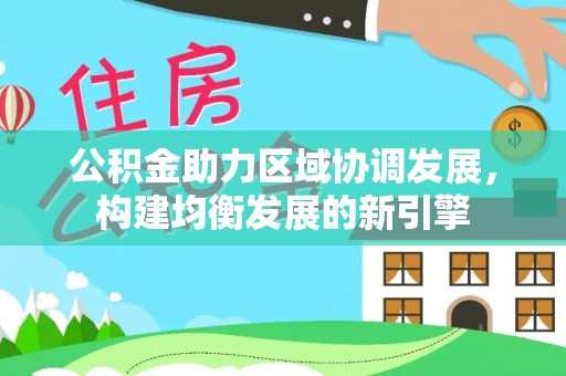 杉林公积金助力区域协调发展，构建均衡发展的新引擎