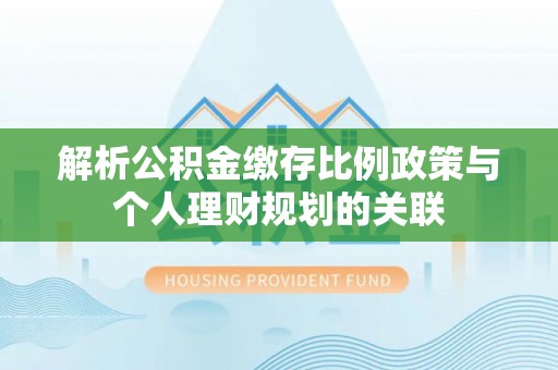 杉林解析公积金缴存比例政策与个人理财规划的关联