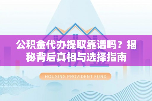 杉林公积金代办提取靠谱吗？揭秘背后真相与选择指南