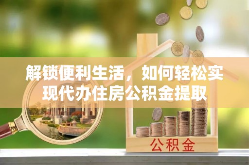 杉林解锁便利生活，如何轻松实现代办住房公积金提取