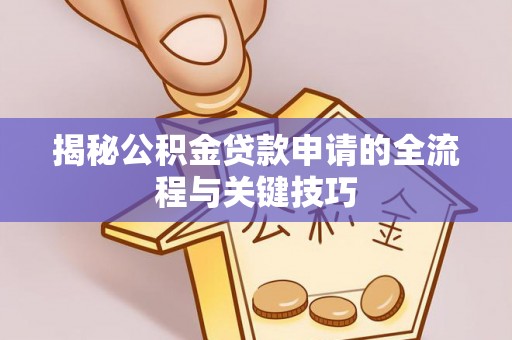 杉林揭秘公积金贷款申请的全流程与关键技巧