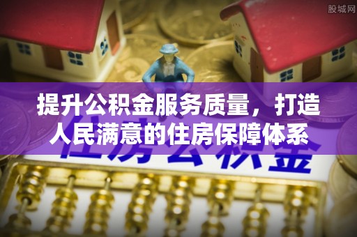 杉林提升公积金服务质量，打造人民满意的住房保障体系