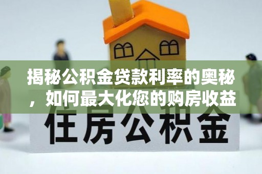 杉林揭秘公积金贷款利率的奥秘，如何最大化您的购房收益