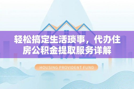 杉林轻松搞定生活琐事，代办住房公积金提取服务详解