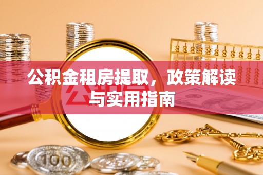 杉林公积金租房提取，政策解读与实用指南