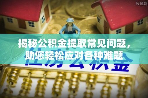 杉林揭秘公积金提取常见问题，助您轻松应对各种难题