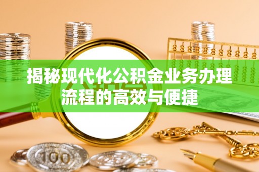 杉林揭秘现代化公积金业务办理流程的高效与便捷