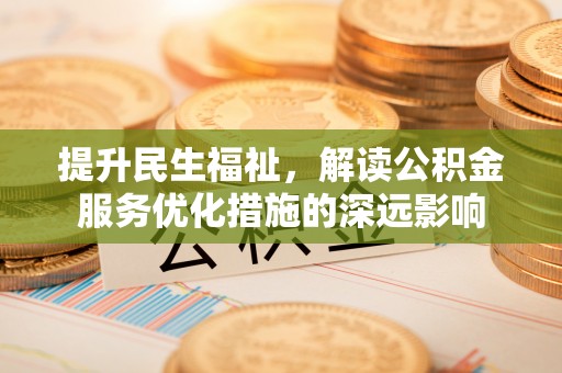 杉林提升民生福祉，解读公积金服务优化措施的深远影响