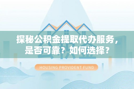 杉林探秘公积金提取代办服务，是否可靠？如何选择？