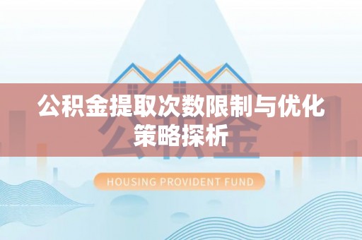 杉林公积金提取次数限制与优化策略探析