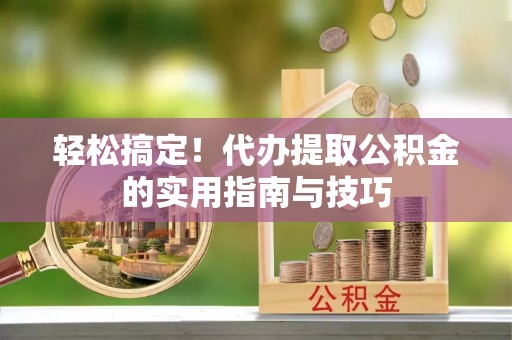 杉林轻松搞定！代办提取公积金的实用指南与技巧