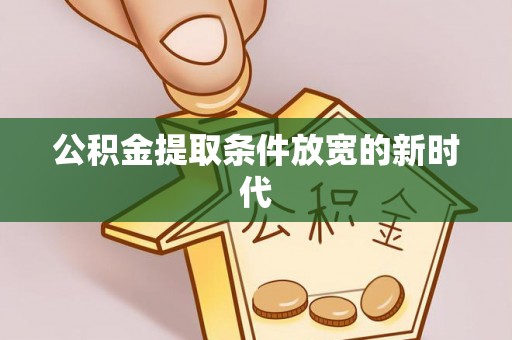 杉林公积金提取条件放宽的新时代