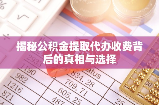杉林揭秘公积金提取代办收费背后的真相与选择