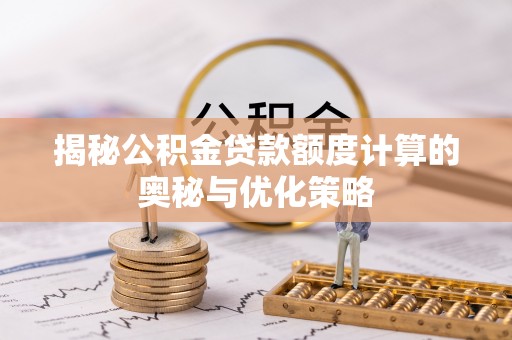 杉林揭秘公积金贷款额度计算的奥秘与优化策略
