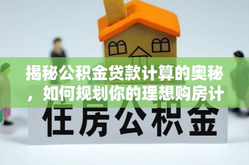 杉林揭秘公积金贷款计算的奥秘，如何规划你的理想购房计划