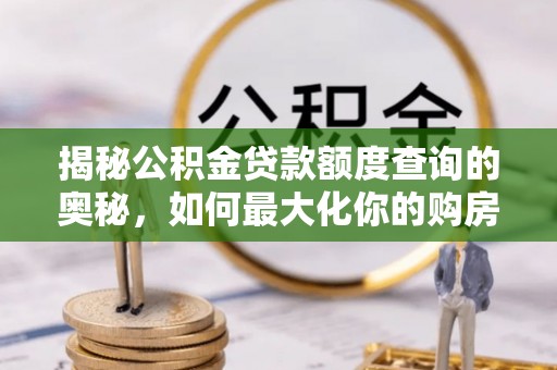 杉林揭秘公积金贷款额度查询的奥秘，如何最大化你的购房资金