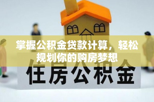 杉林掌握公积金贷款计算，轻松规划你的购房梦想