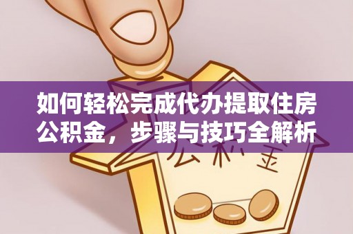 杉林如何轻松完成代办提取住房公积金，步骤与技巧全解析