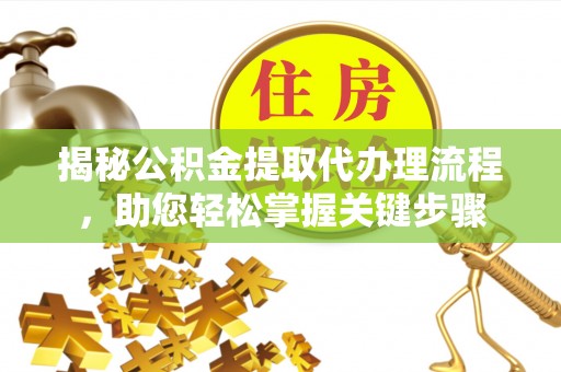 杉林揭秘公积金提取代办理流程，助您轻松掌握关键步骤