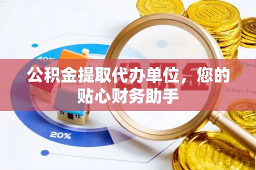 杉林公积金提取代办单位，您的贴心财务助手